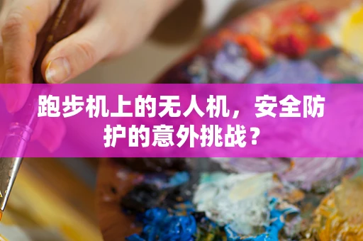 跑步机上的无人机，安全防护的意外挑战？