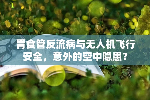 胃食管反流病与无人机飞行安全，意外的空中隐患？