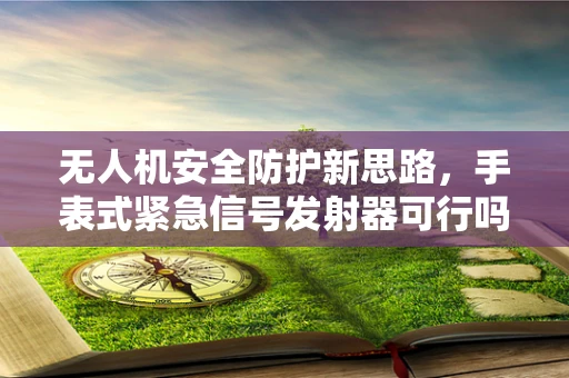 无人机安全防护新思路，手表式紧急信号发射器可行吗？