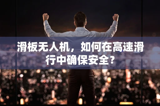 滑板无人机，如何在高速滑行中确保安全？