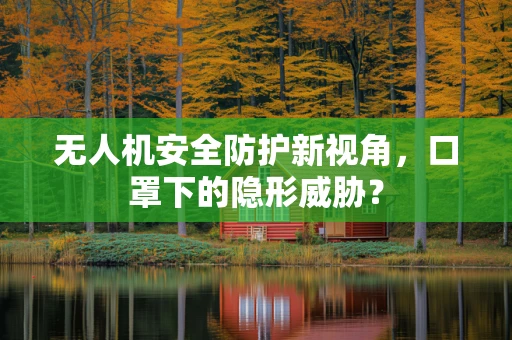 无人机安全防护新视角，口罩下的隐形威胁？