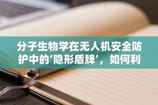 分子生物学在无人机安全防护中的‘隐形盾牌’，如何利用生物特征识别技术？
