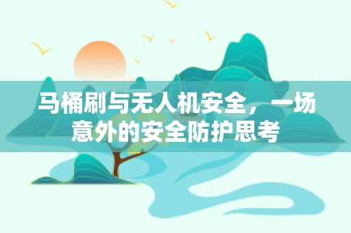 马桶刷与无人机安全，一场意外的安全防护思考