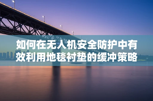 如何在无人机安全防护中有效利用地毯衬垫的缓冲策略？