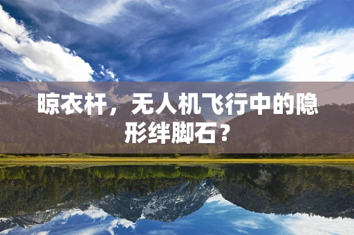 晾衣杆，无人机飞行中的隐形绊脚石？