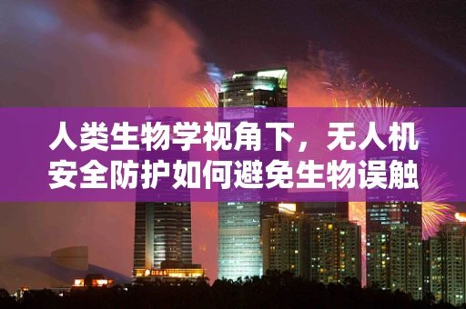 人类生物学视角下，无人机安全防护如何避免生物误触？