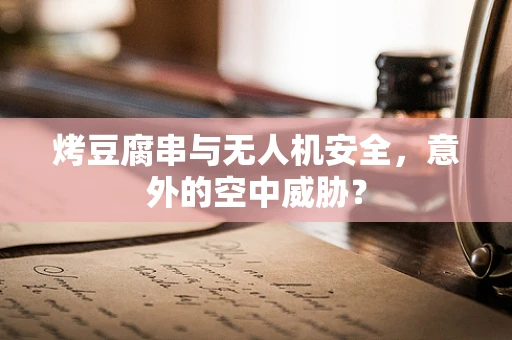 烤豆腐串与无人机安全，意外的空中威胁？