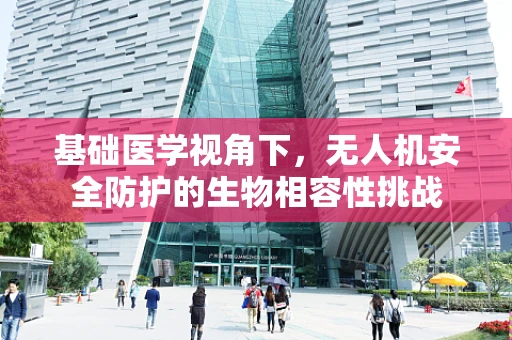 基础医学视角下，无人机安全防护的生物相容性挑战