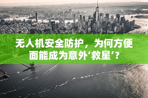 无人机安全防护，为何方便面能成为意外‘救星’？