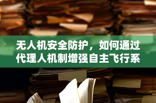 无人机安全防护，如何通过代理人机制增强自主飞行系统的安全性？
