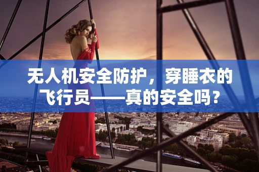 无人机安全防护，穿睡衣的飞行员——真的安全吗？