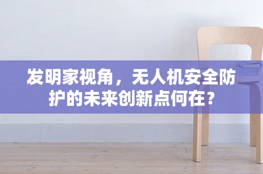 发明家视角，无人机安全防护的未来创新点何在？