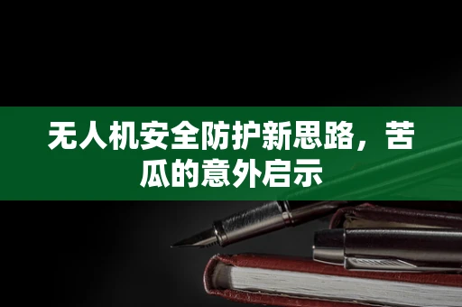 无人机安全防护新思路，苦瓜的意外启示