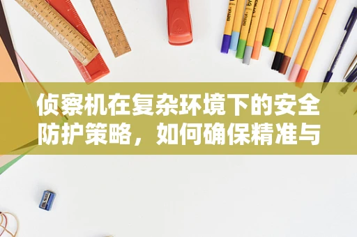 侦察机在复杂环境下的安全防护策略，如何确保精准与安全？