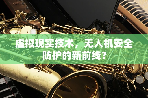 虚拟现实技术，无人机安全防护的新前线？