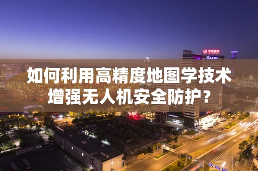 如何利用高精度地图学技术增强无人机安全防护？