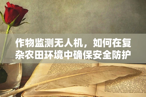 作物监测无人机，如何在复杂农田环境中确保安全防护？