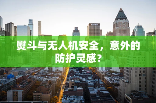熨斗与无人机安全，意外的防护灵感？