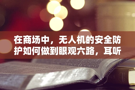 在商场中，无人机的安全防护如何做到眼观六路，耳听八方？