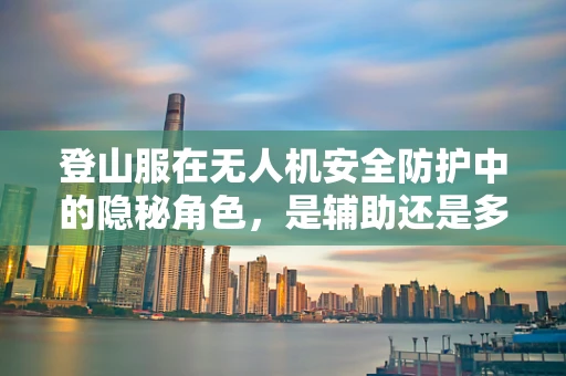 登山服在无人机安全防护中的隐秘角色，是辅助还是多余？