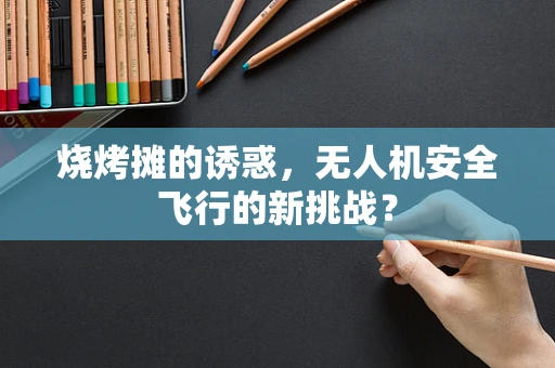 烧烤摊的诱惑，无人机安全飞行的新挑战？