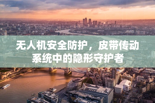 无人机安全防护，皮带传动系统中的隐形守护者