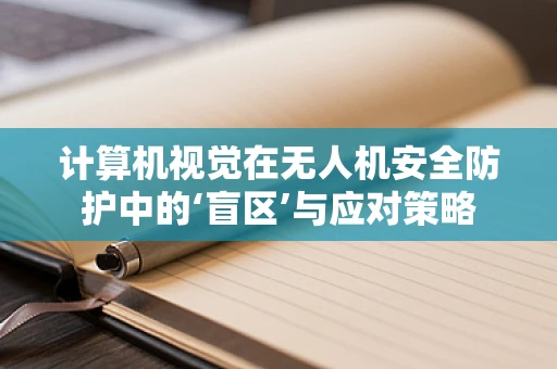 计算机视觉在无人机安全防护中的‘盲区’与应对策略