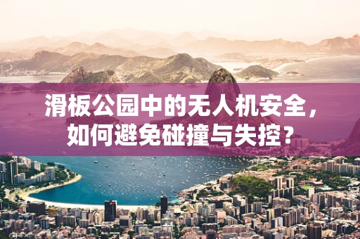 滑板公园中的无人机安全，如何避免碰撞与失控？