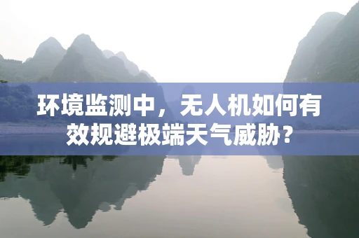环境监测中，无人机如何有效规避极端天气威胁？