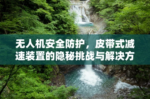 无人机安全防护，皮带式减速装置的隐秘挑战与解决方案