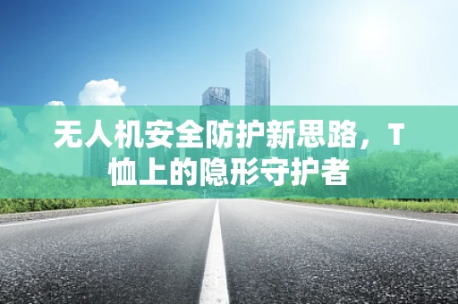 无人机安全防护新思路，T恤上的隐形守护者