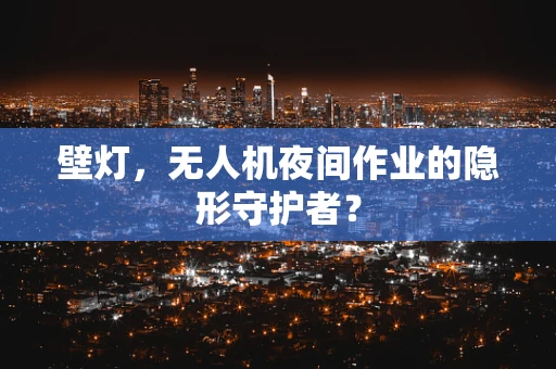 壁灯，无人机夜间作业的隐形守护者？