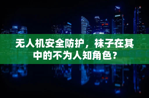 无人机安全防护，袜子在其中的不为人知角色？