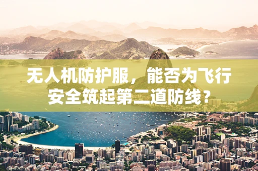 无人机防护服，能否为飞行安全筑起第二道防线？