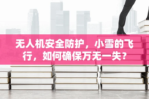 无人机安全防护，小雪的飞行，如何确保万无一失？