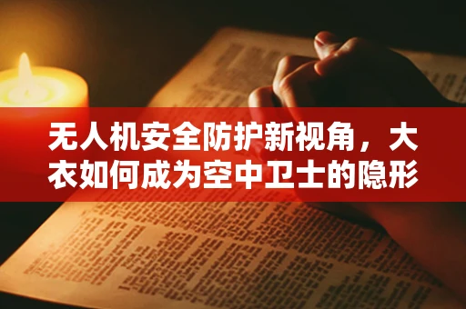 无人机安全防护新视角，大衣如何成为空中卫士的隐形盾牌？