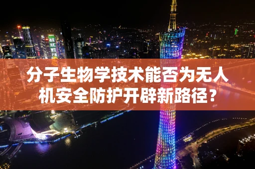 分子生物学技术能否为无人机安全防护开辟新路径？