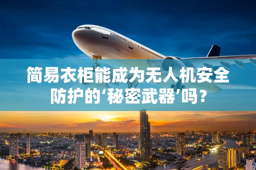 简易衣柜能成为无人机安全防护的‘秘密武器’吗？