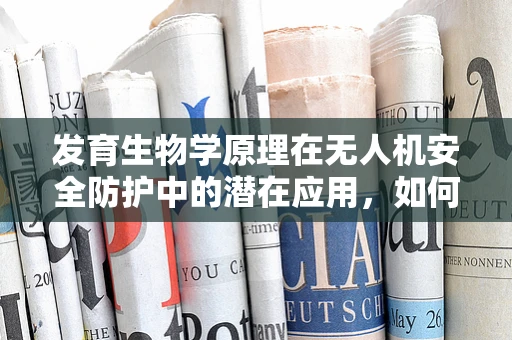 发育生物学原理在无人机安全防护中的潜在应用，如何优化无人机的‘自我修复’机制？