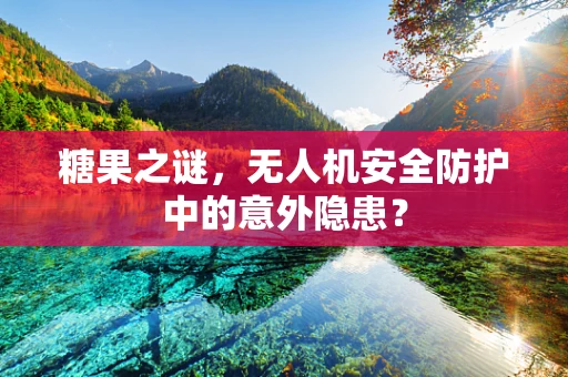 糖果之谜，无人机安全防护中的意外隐患？