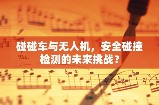碰碰车与无人机，安全碰撞检测的未来挑战？