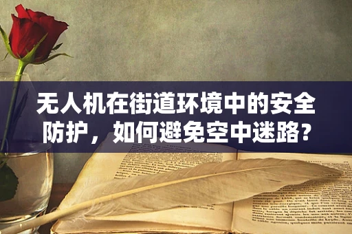 无人机在街道环境中的安全防护，如何避免空中迷路？
