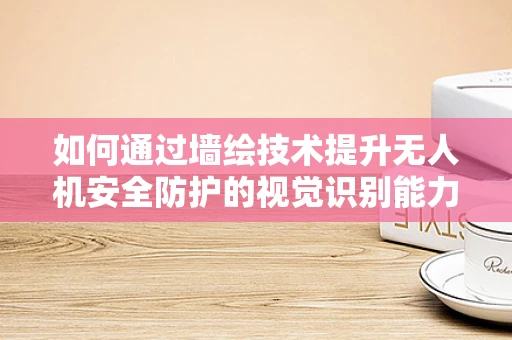 如何通过墙绘技术提升无人机安全防护的视觉识别能力？