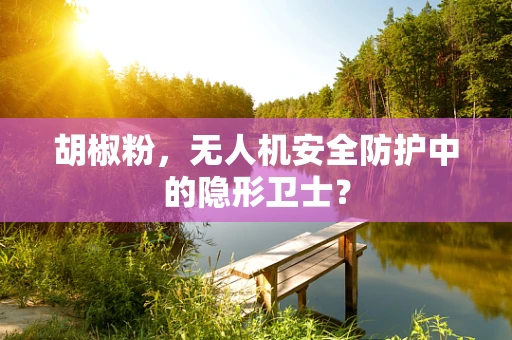 胡椒粉，无人机安全防护中的隐形卫士？