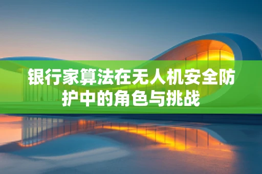银行家算法在无人机安全防护中的角色与挑战