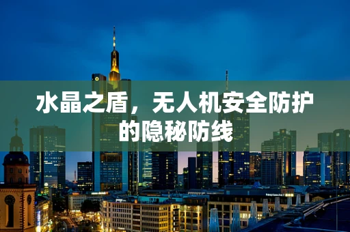 水晶之盾，无人机安全防护的隐秘防线
