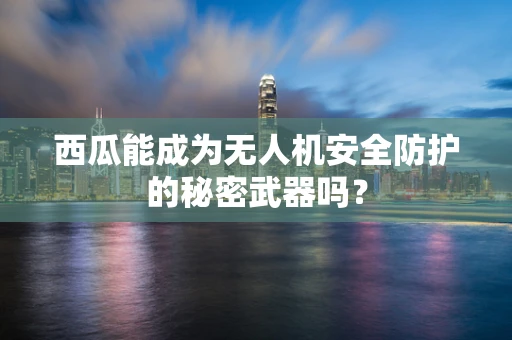 西瓜能成为无人机安全防护的秘密武器吗？