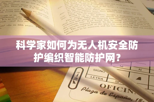 科学家如何为无人机安全防护编织智能防护网？