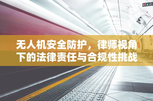 无人机安全防护，律师视角下的法律责任与合规性挑战