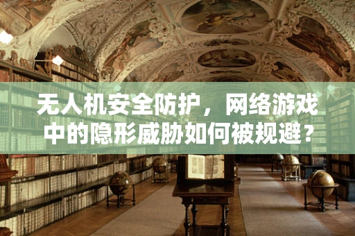 无人机安全防护，网络游戏中的隐形威胁如何被规避？